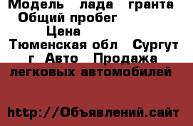  › Модель ­ лада   гранта › Общий пробег ­ 69 000 › Цена ­ 260 000 - Тюменская обл., Сургут г. Авто » Продажа легковых автомобилей   